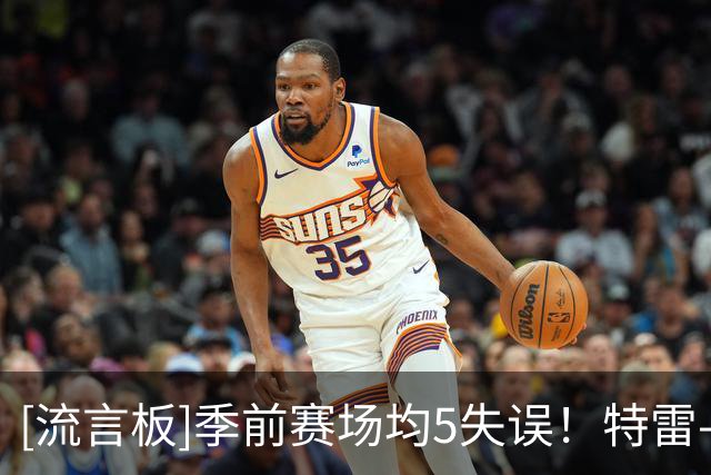 [流言板]季前赛场均5失误！特雷-杨：我有时候传导球过于多了